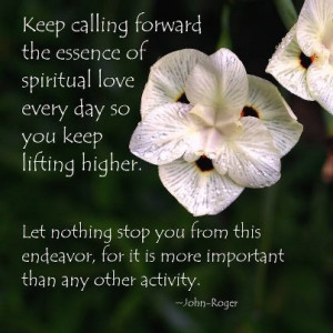 Keep calling forward the essence of spiritual love every day
