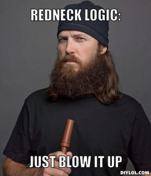 redneck logic:, just BLOW IT UP