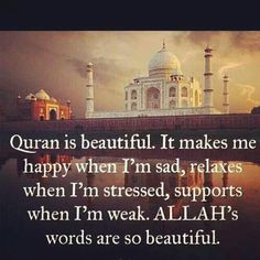 Quran is beautiful. It makes me happy when I'm sad, relaxes when I'm ...