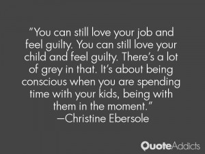 child and feel guilty. There's a lot of grey in that. It's about being ...