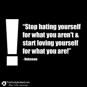 Quotes About Hating Yourself Stop hating yourself for what