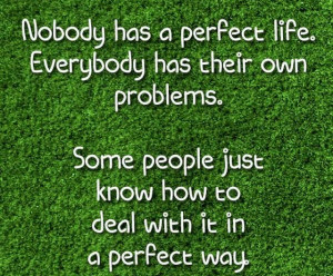 Nobody Has a Perfect Life. Everybody has their own problems. Some ...