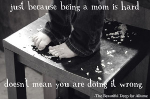 Just because being a mom is hard doesn't mean you are doing it wrong.