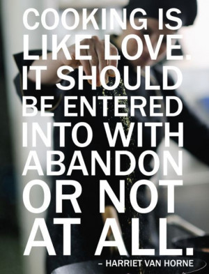 Cooking is like love. It should be entered into with abandon or no at ...