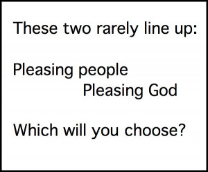 Pleasing God vs. pleasing people.