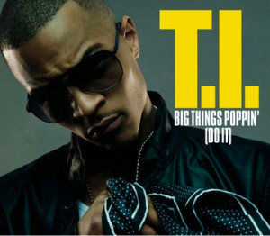 tells me that big things are popping. And when T.I. tells me ...