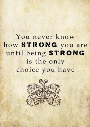... You are until being Strong Is the Only Choice You Have ~ Emotion Quote