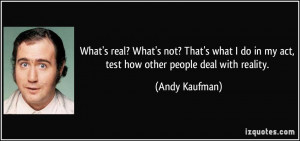 ... do in my act, test how other people deal with reality. - Andy Kaufman
