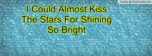 Could Almost Kiss The Stars For Shining So Bright cover