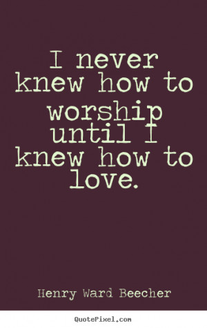 worship until i knew how to love henry ward beecher more love quotes ...