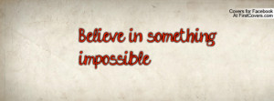 Believe in something impossible Profile Facebook Covers