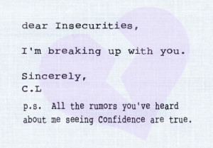 Dear Insecurities,Our relationship has come to an end.I am not really ...