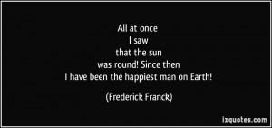 ... Since then I have been the happiest man on Earth! - Frederick Franck