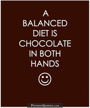 balanced diet is chocolate in both hands Picture Quote #3