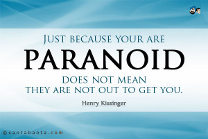 Just because your are paranoid does not mean they are not out to get ...