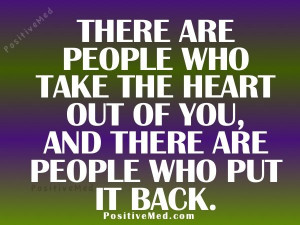 There are people who take the heart out of you & there are people who ...