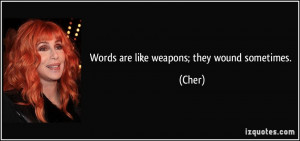 Words are like weapons; they wound sometimes. - Cher