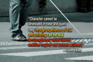 : “Character cannot be developed in ease and quiet. Only through ...