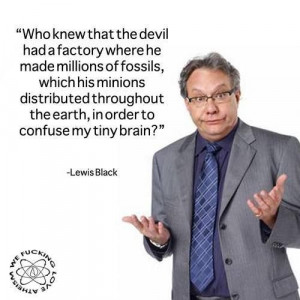 The Devil's fossil factory - Lewis Black.