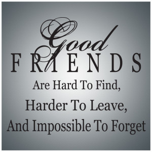 Good friends are hard to find, harder to leave, and impossible to ...