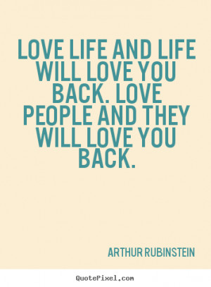 ... love you back. love people and.. Arthur Rubinstein great life quotes