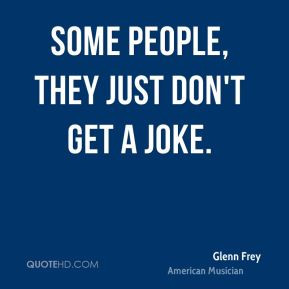 Some people, they just don't get a joke.