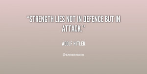 ... hitler quotes strength lies not in defence but in attack adolf hitler