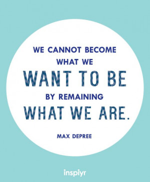 ... what we want to be by remaining what we are. ~Max Depree #Inspiyr