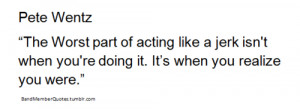 Pete Wentz ( fall out boy)“The Worst part of acting like a jerk isn ...