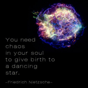 ... in your soul to give birth to a dancing star. ~~ Friedrich Nietzsche