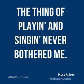 Mose Allison - The thing of playin' and singin' never bothered me.