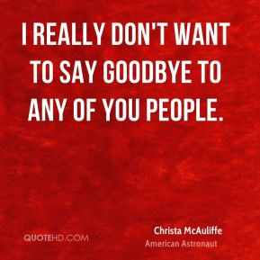 ... McAuliffe - I really don't want to say goodbye to any of you people