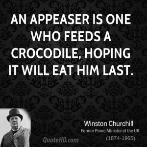 An appeaser is one who feeds a crocodile, hoping it will eat him last.