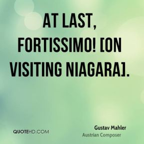 Gustav Mahler - At last, fortissimo! [On visiting Niagara].
