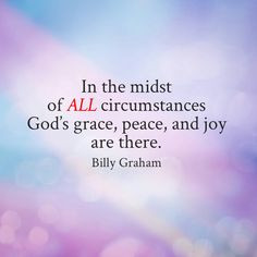 ... circumstances God’s grace, peace, and joy are there. - Billy Graham