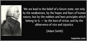 ... of virtue, and by the abhorrence of vice and injustice. - Adam Smith