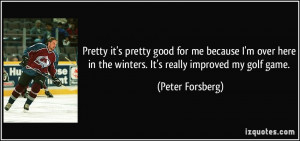 ... over here in the winters. It's really improved my golf game. - Peter
