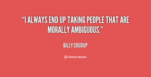 always end up taking people that are morally ambiguous.”