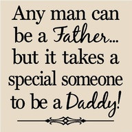 Any Man Can be a Father,But It takes a Special Someone to be a Daddy ...
