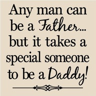 Any Man Can be a Father,But It takes a Special Someone to be a Daddy ...