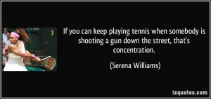 If you can keep playing tennis when somebody is shooting a gun down ...
