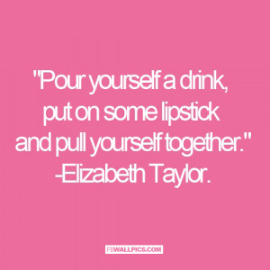 Pour Yourself A Drink Elizabeth Taylor Quote Picture