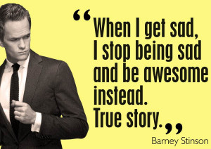 _barney-stinson-quote-When-I-get-sad-I-stop-being-sad-and-be-AWESOME ...
