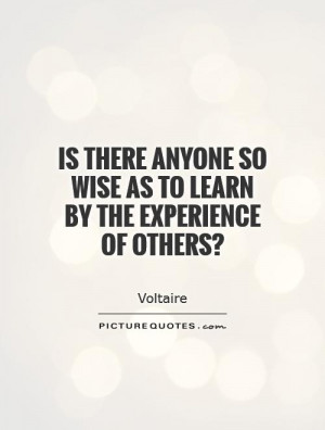 Quotes Learning From Others Experience ~ Is There Anyone So Wise As To ...