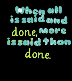 Quotes Picture: when all is said and done, more is said than done