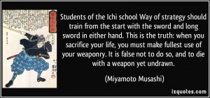 ... not to do so, and to die with a weapon yet undrawn. - Miyamoto Musashi