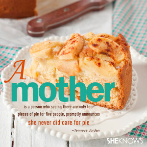 mother is a person who, seeing there are only four pieces of pie ...