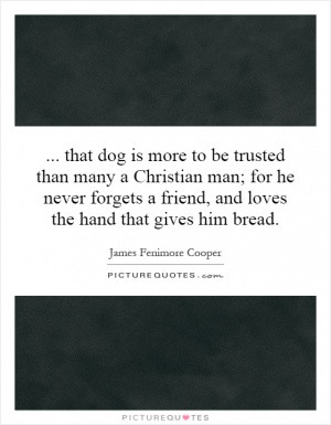 that dog is more to be trusted than many a Christian man; for he never ...