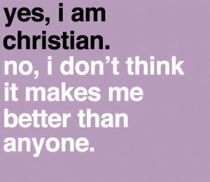 because I am a Christian, doesn’t mean I am better than anyone else ...