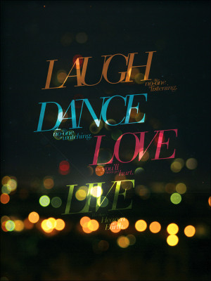 Laugh like no-one is listening. Dance like no-one is watching. Love ...